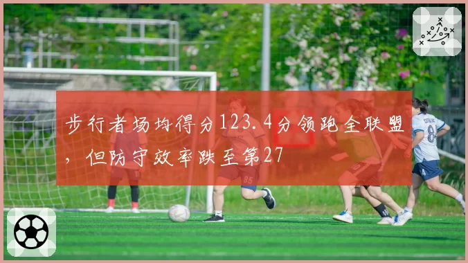 步行者场均得分123.4分领跑全联盟,但防守效率跌至第27