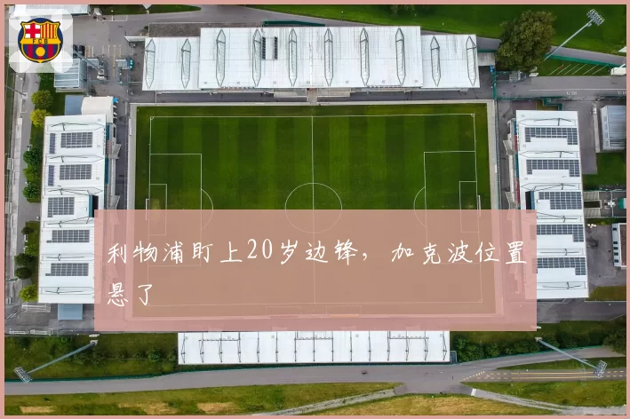 利物浦盯上20岁边锋,加克波位置悬了