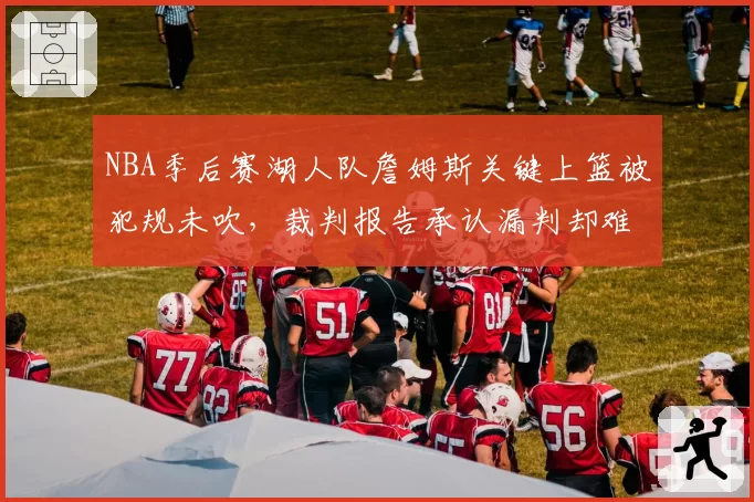 NBA季后赛湖人队詹姆斯关键上篮被犯规未吹，裁判报告承认漏判却难改结果？