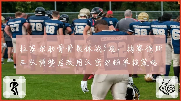 拉塞尔肋骨骨裂休战5场,梅赛德斯车队调整后改用汉密尔顿单核策略