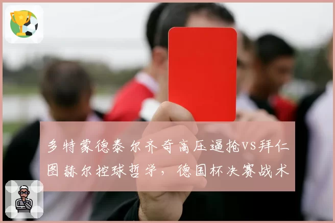 多特蒙德泰尔齐奇高压逼抢vs拜仁图赫尔控球哲学，德国杯决赛战术博弈谁占优？