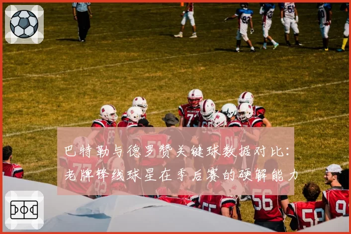 巴特勒与德罗赞关键球数据对比：老牌锋线球星在季后赛的硬解能力