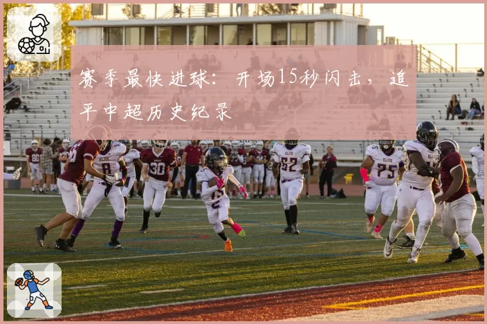 赛季最快进球：开场15秒闪击，追平中超历史纪录