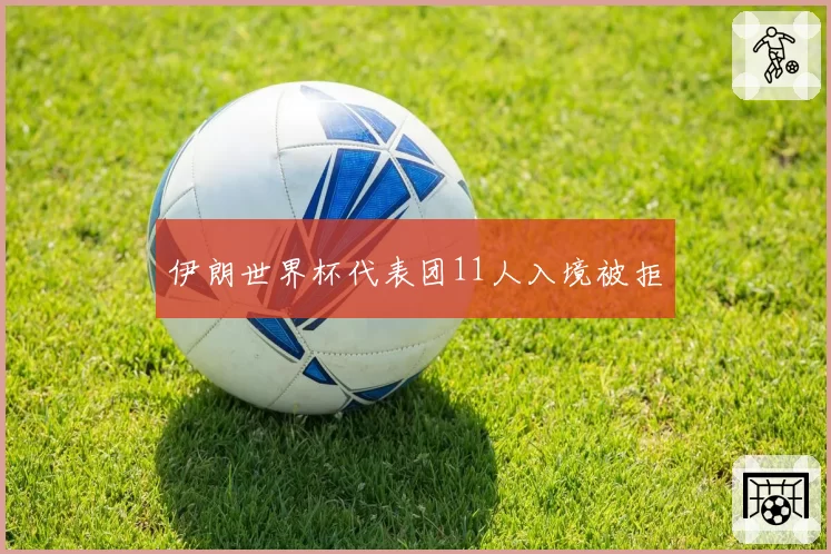 伊朗世界杯代表团11人入境被拒