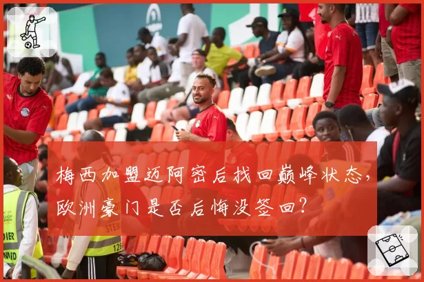 梅西加盟迈阿密后找回巅峰状态,欧洲豪门是否后悔没签回?