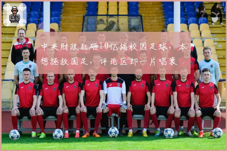 中央财政狂砸10亿搞校园足球，本想拯救国足，评论区却一片唱衰