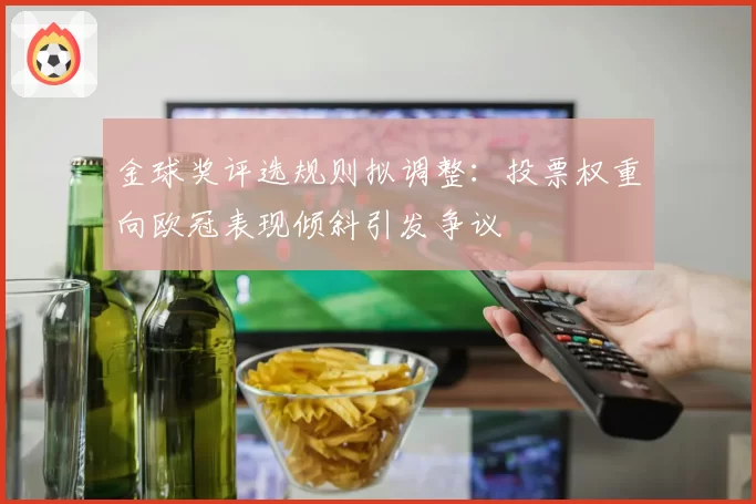 金球奖评选规则拟调整：投票权重向欧冠表现倾斜引发争议