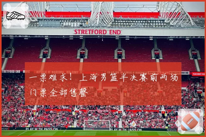 一票难求！上海男篮半决赛前两场门票全部售罄