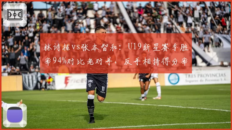 林诗栋vs张本智和：U19新星赛季胜率94%对比老对手，反手相持得分率领先7%