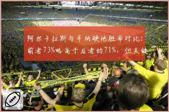 阿尔卡拉斯与辛纳硬地胜率对比：前者73%略高于后者的71%，但关键分把握更优