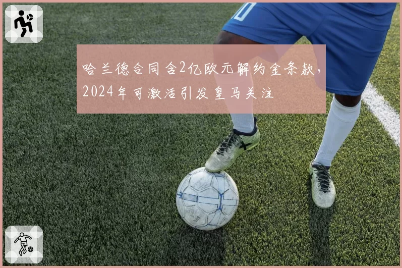 哈兰德合同含2亿欧元解约金条款，2024年可激活引发皇马关注