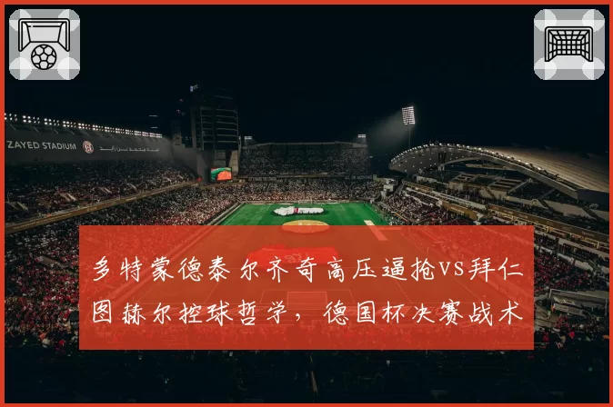 多特蒙德泰尔齐奇高压逼抢vs拜仁图赫尔控球哲学，德国杯决赛战术博弈谁占优？