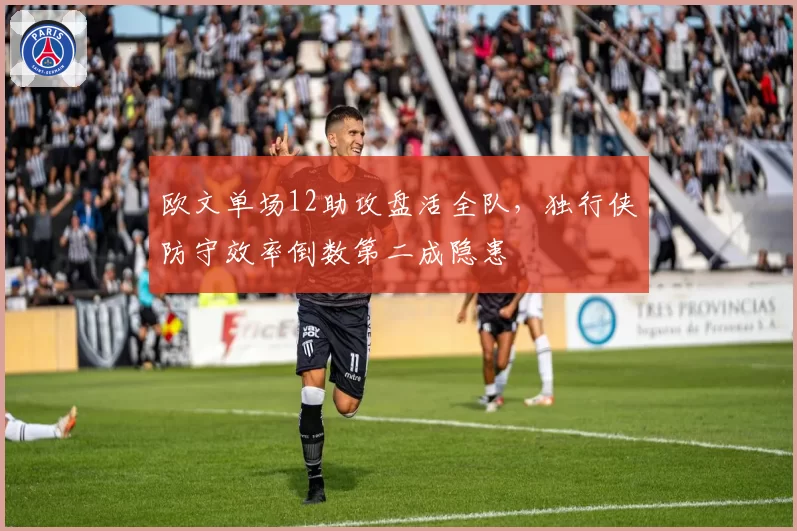 欧文单场12助攻盘活全队，独行侠防守效率倒数第二成隐患