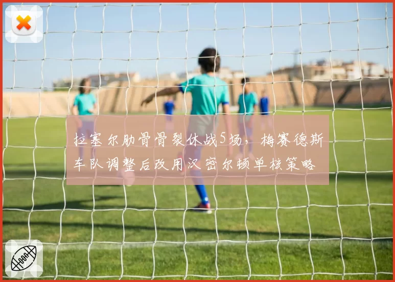 拉塞尔肋骨骨裂休战5场,梅赛德斯车队调整后改用汉密尔顿单核策略