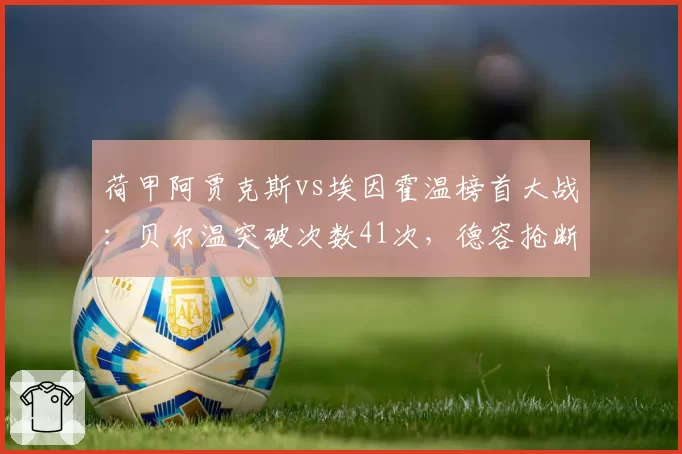 荷甲阿贾克斯vs埃因霍温榜首大战:贝尔温突破次数41次,德容抢断成功率85%